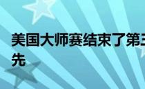 美国大师赛结束了第三轮的争夺约翰逊单独领先