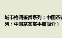 城市格调鉴赏系列：中国茶鉴赏手册（关于城市格调鉴赏系列：中国茶鉴赏手册简介）