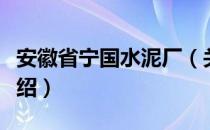 安徽省宁国水泥厂（关于安徽省宁国水泥厂介绍）