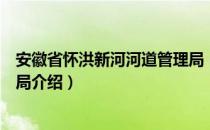 安徽省怀洪新河河道管理局（关于安徽省怀洪新河河道管理局介绍）