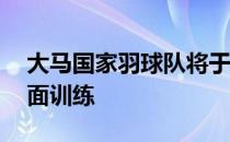 大马国家羽球队将于7月1日全员归队恢复全面训练