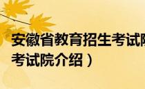 安徽省教育招生考试院（关于安徽省教育招生考试院介绍）