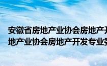 安徽省房地产业协会房地产开发专业委员会（关于安徽省房地产业协会房地产开发专业委员会介绍）