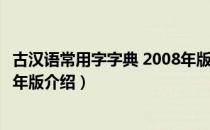 古汉语常用字字典 2008年版（关于古汉语常用字字典 2008年版介绍）