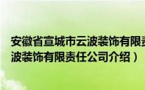 安徽省宣城市云波装饰有限责任公司（关于安徽省宣城市云波装饰有限责任公司介绍）