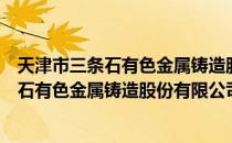 天津市三条石有色金属铸造股份有限公司（关于天津市三条石有色金属铸造股份有限公司简介）