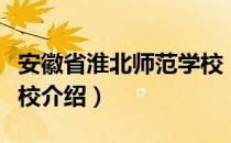 安徽省淮北师范学校（关于安徽省淮北师范学校介绍）