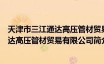 天津市三江通达高压管材贸易有限公司（关于天津市三江通达高压管材贸易有限公司简介）