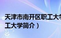 天津市南开区职工大学（关于天津市南开区职工大学简介）