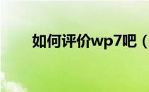 如何评价wp7吧（wp7系统怎么样）