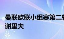 曼联欧联小组赛第二轮将客场对阵摩尔多瓦的谢里夫