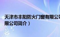 天津市丰阳防火门窗有限公司（关于天津市丰阳防火门窗有限公司简介）