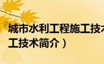 城市水利工程施工技术（关于城市水利工程施工技术简介）