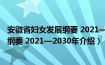 安徽省妇女发展纲要 2021—2030年（关于安徽省妇女发展纲要 2021—2030年介绍）