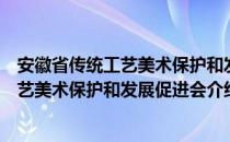 安徽省传统工艺美术保护和发展促进会（关于安徽省传统工艺美术保护和发展促进会介绍）