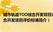 城市轨道TOD综合开发项目评价标准（关于城市轨道TOD综合开发项目评价标准简介）