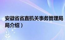 安徽省省直机关事务管理局（关于安徽省省直机关事务管理局介绍）