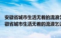 安徽省城市生活无着的流浪乞讨人员救助管理办法（关于安徽省城市生活无着的流浪乞讨人员救助管理办法介绍）