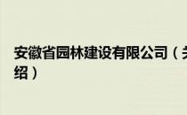 安徽省园林建设有限公司（关于安徽省园林建设有限公司介绍）