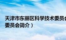 天津市东丽区科学技术委员会（关于天津市东丽区科学技术委员会简介）