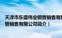 天津市东盛伟业钢管销售有限公司（关于天津市东盛伟业钢管销售有限公司简介）