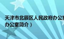 天津市北辰区人民政府办公室（关于天津市北辰区人民政府办公室简介）