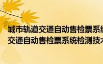 城市轨道交通自动售检票系统检测技术规程（关于城市轨道交通自动售检票系统检测技术规程简介）