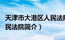 天津市大港区人民法院（关于天津市大港区人民法院简介）