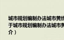 城市规划编制办法城市黄线管理办法城市蓝线管理办法（关于城市规划编制办法城市黄线管理办法城市蓝线管理办法简介）