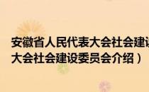 安徽省人民代表大会社会建设委员会（关于安徽省人民代表大会社会建设委员会介绍）