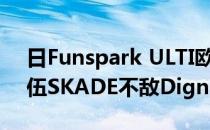 日Funspark ULTI欧洲区第一场保加利亚队伍SKADE不敌Dignitas