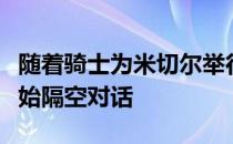 随着骑士为米切尔举行发布会米切尔和安吉开始隔空对话