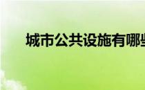 城市公共设施有哪些（城市公共设施）