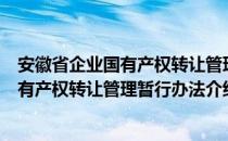 安徽省企业国有产权转让管理暂行办法（关于安徽省企业国有产权转让管理暂行办法介绍）