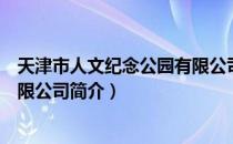 天津市人文纪念公园有限公司（关于天津市人文纪念公园有限公司简介）