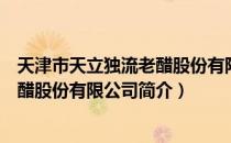 天津市天立独流老醋股份有限公司（关于天津市天立独流老醋股份有限公司简介）