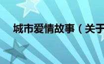 城市爱情故事（关于城市爱情故事简介）