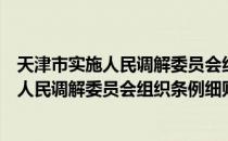 天津市实施人民调解委员会组织条例细则（关于天津市实施人民调解委员会组织条例细则简介）