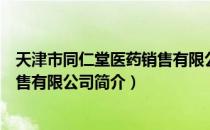 天津市同仁堂医药销售有限公司（关于天津市同仁堂医药销售有限公司简介）