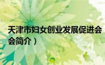 天津市妇女创业发展促进会（关于天津市妇女创业发展促进会简介）