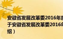 安徽省发展改革委2016年度政府信息公开工作年度报告（关于安徽省发展改革委2016年度政府信息公开工作年度报告介绍）