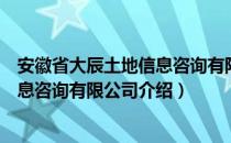 安徽省大辰土地信息咨询有限公司（关于安徽省大辰土地信息咨询有限公司介绍）