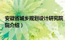 安徽省城乡规划设计研究院（关于安徽省城乡规划设计研究院介绍）