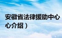 安徽省法律援助中心（关于安徽省法律援助中心介绍）