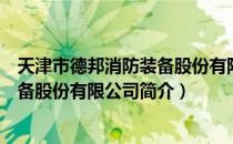 天津市德邦消防装备股份有限公司（关于天津市德邦消防装备股份有限公司简介）