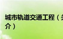 城市轨道交通工程（关于城市轨道交通工程简介）