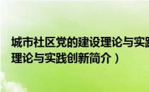 城市社区党的建设理论与实践创新（关于城市社区党的建设理论与实践创新简介）