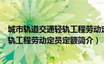 城市轨道交通轻轨工程劳动定员定额（关于城市轨道交通轻轨工程劳动定员定额简介）