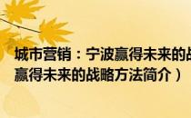 城市营销：宁波赢得未来的战略方法（关于城市营销：宁波赢得未来的战略方法简介）