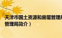 天津市国土资源和房屋管理局（关于天津市国土资源和房屋管理局简介）